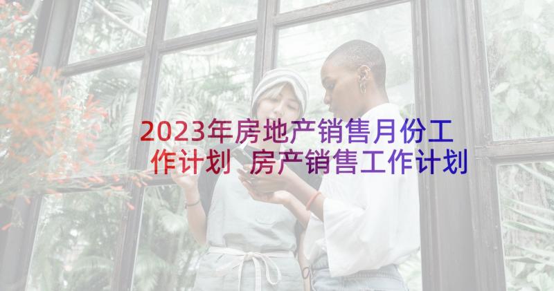 2023年房地产销售月份工作计划 房产销售工作计划(模板9篇)