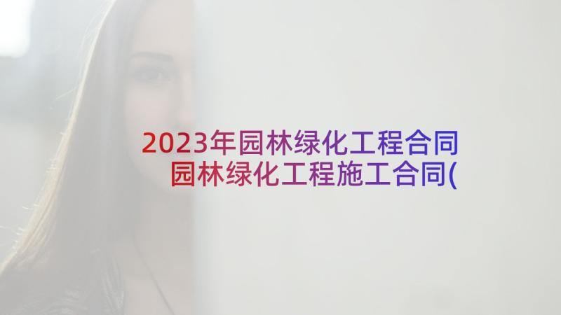 2023年园林绿化工程合同 园林绿化工程施工合同(汇总5篇)