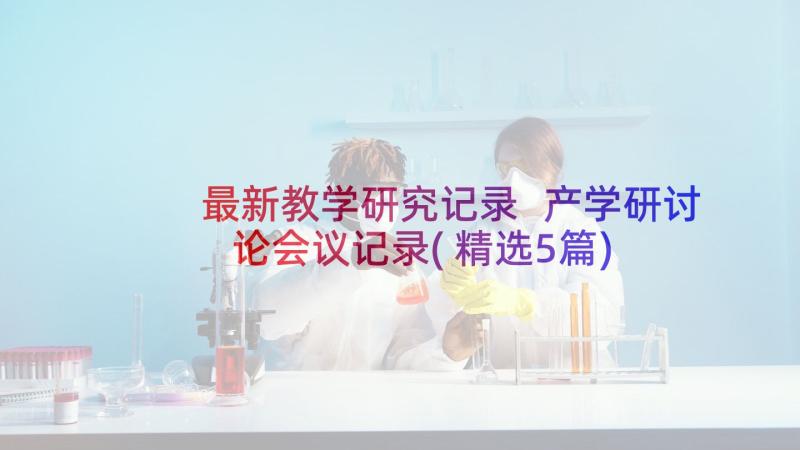 最新教学研究记录 产学研讨论会议记录(精选5篇)