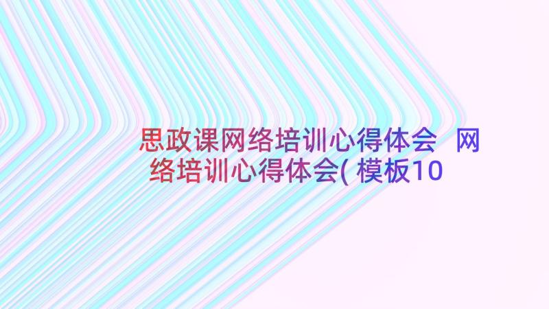 思政课网络培训心得体会 网络培训心得体会(模板10篇)