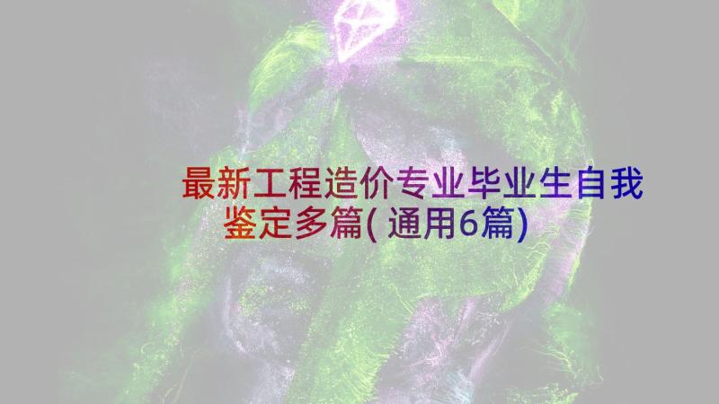 最新工程造价专业毕业生自我鉴定多篇(通用6篇)