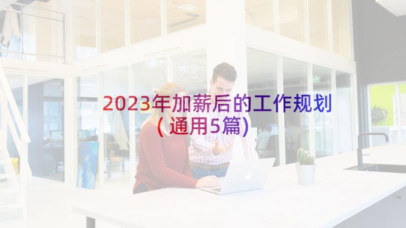 2023年加薪后的工作规划(通用5篇)