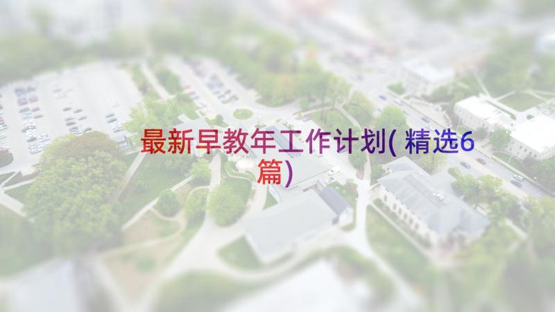 最新早教年工作计划(精选6篇)