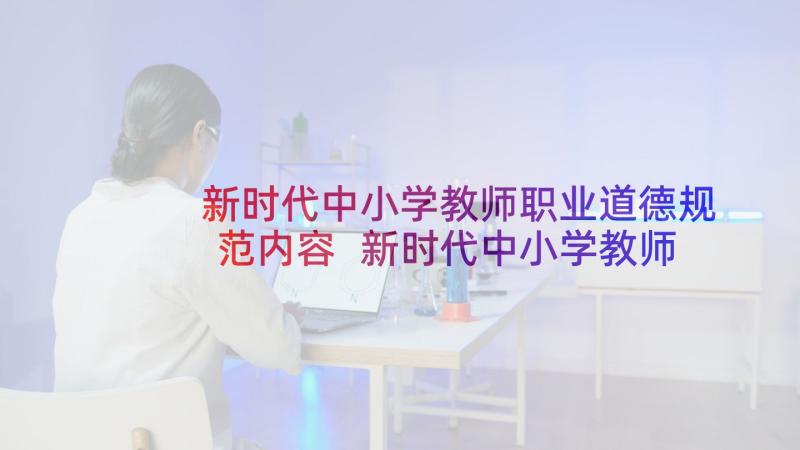 新时代中小学教师职业道德规范内容 新时代中小学教师职业道德规范心得体会(汇总5篇)