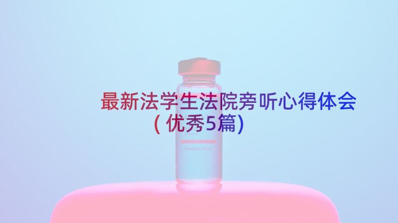 最新法学生法院旁听心得体会(优秀5篇)