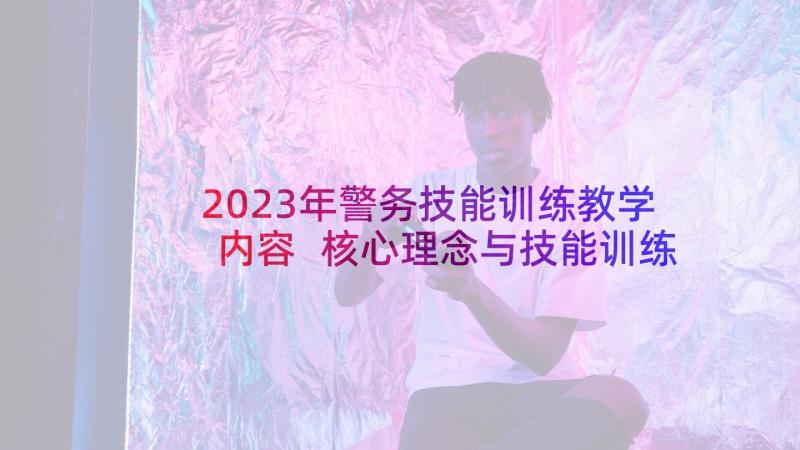 2023年警务技能训练教学内容 核心理念与技能训练心得体会(模板10篇)