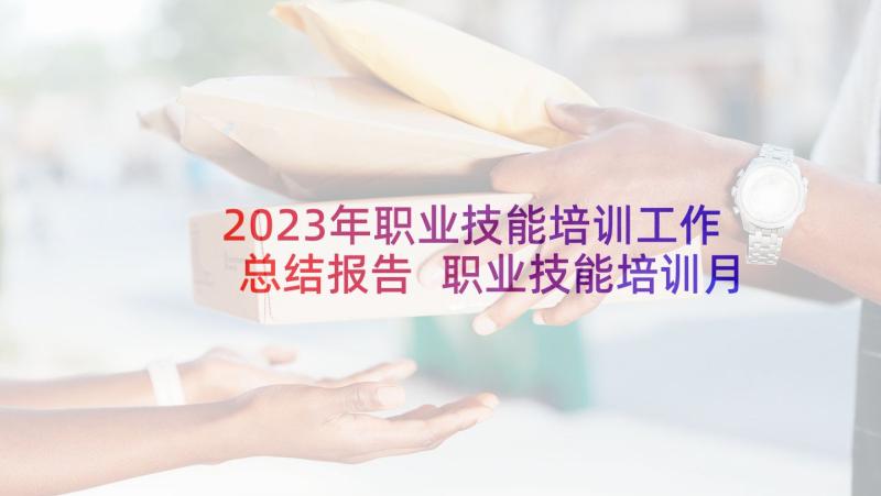 2023年职业技能培训工作总结报告 职业技能培训月工作总结职业技能培训汇报(优秀5篇)