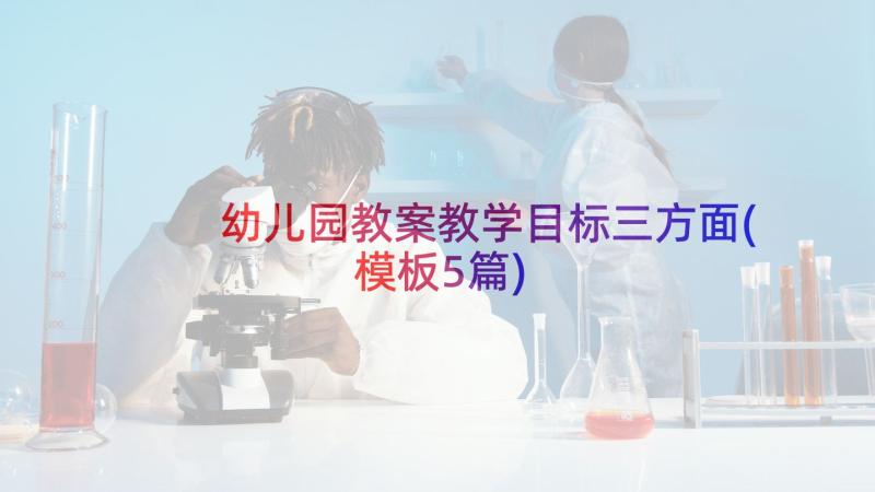 幼儿园教案教学目标三方面(模板5篇)