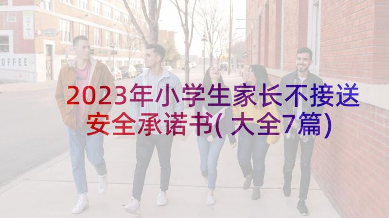 2023年小学生家长不接送安全承诺书(大全7篇)