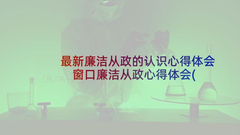 最新廉洁从政的认识心得体会 窗口廉洁从政心得体会(通用8篇)