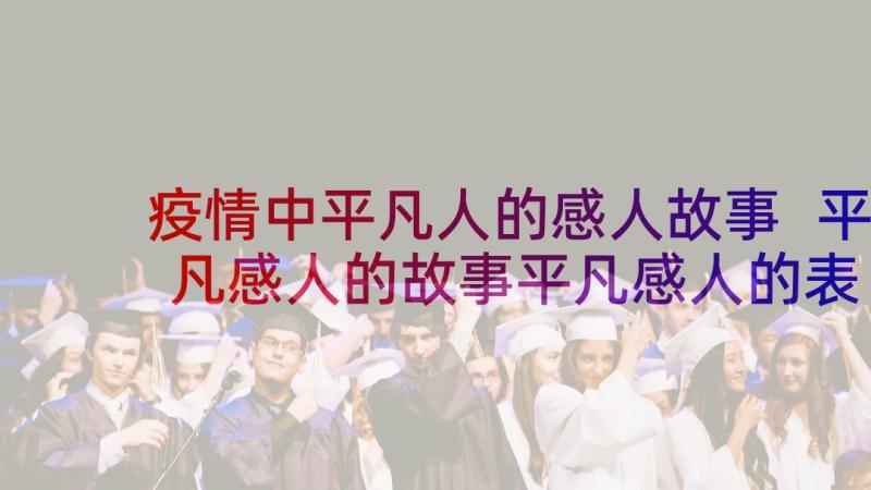 疫情中平凡人的感人故事 平凡感人的故事平凡感人的表白句子(实用5篇)