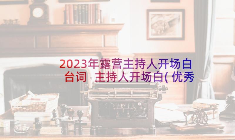 2023年露营主持人开场白台词 主持人开场白(优秀6篇)