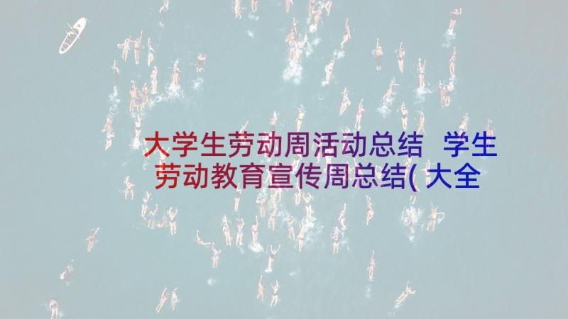 大学生劳动周活动总结 学生劳动教育宣传周总结(大全9篇)