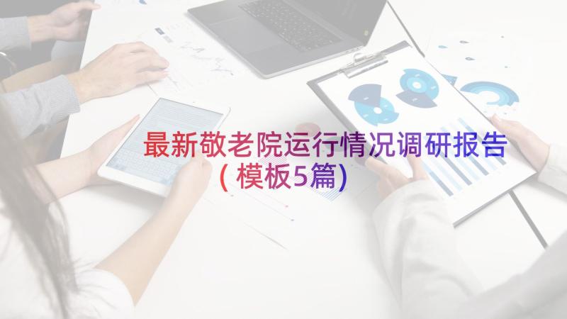 最新敬老院运行情况调研报告(模板5篇)