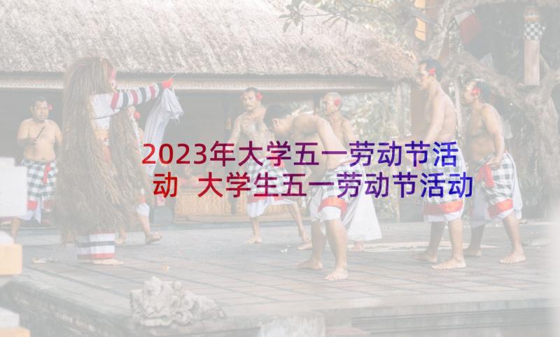 2023年大学五一劳动节活动 大学生五一劳动节活动策划系列(大全5篇)