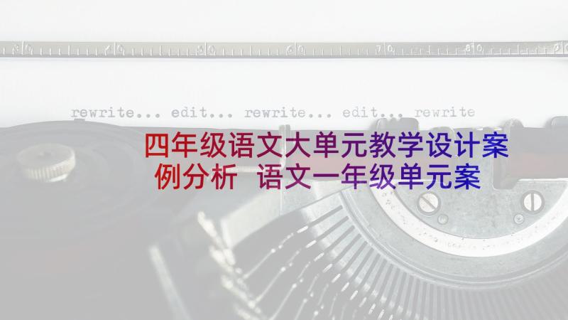 四年级语文大单元教学设计案例分析 语文一年级单元案例的教学设计(精选5篇)