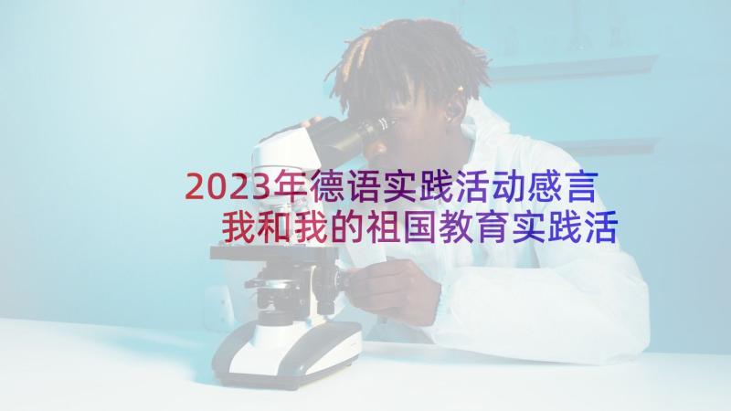 2023年德语实践活动感言 我和我的祖国教育实践活动心得体会(优质5篇)