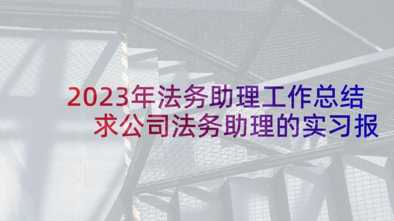 2023年法务助理工作总结 求公司法务助理的实习报告(通用5篇)