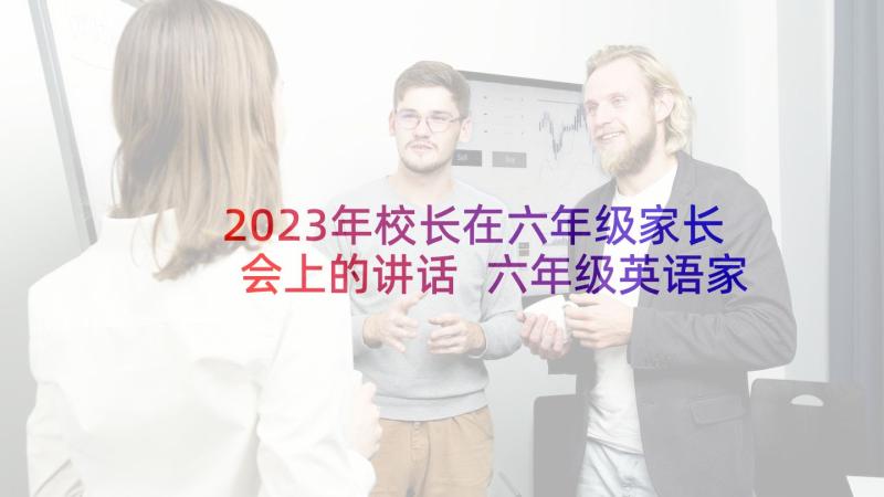 2023年校长在六年级家长会上的讲话 六年级英语家长会讲话稿(大全5篇)