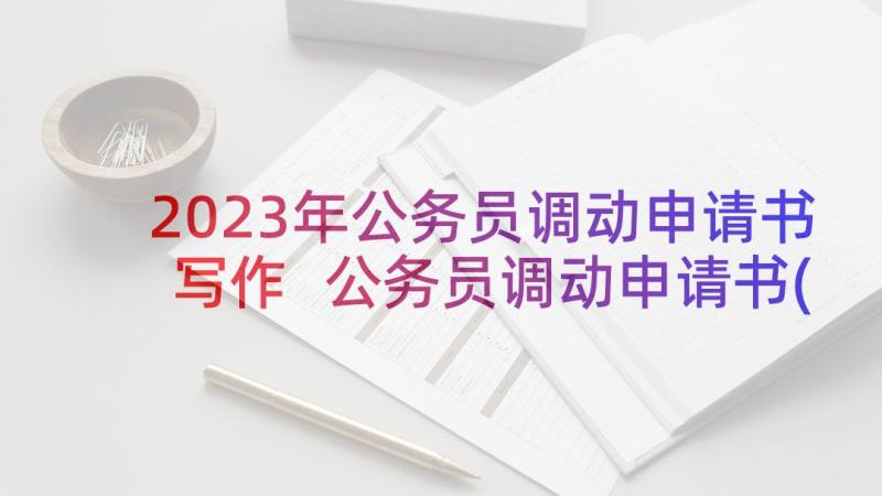 2023年公务员调动申请书写作 公务员调动申请书(通用7篇)