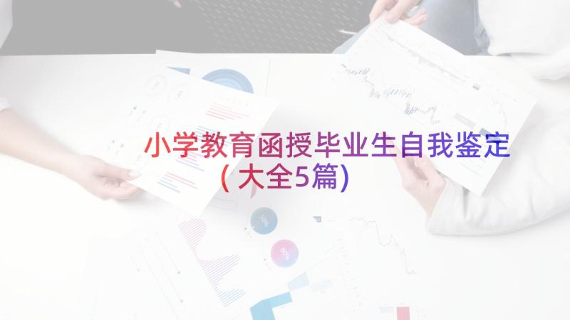 小学教育函授毕业生自我鉴定(大全5篇)