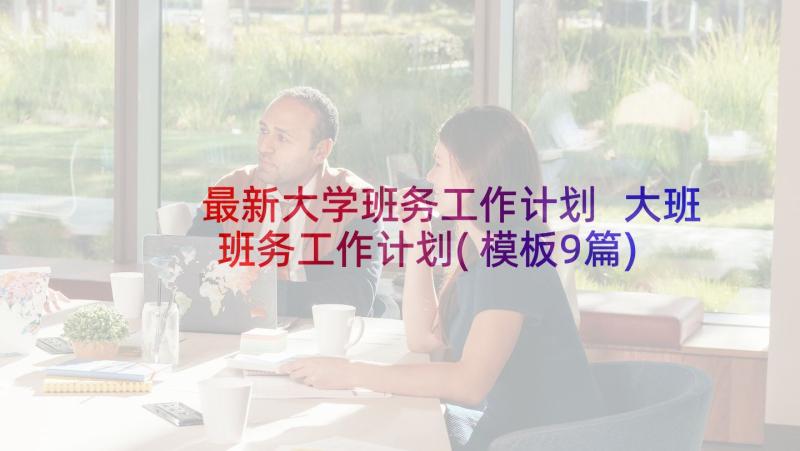 最新大学班务工作计划 大班班务工作计划(模板9篇)