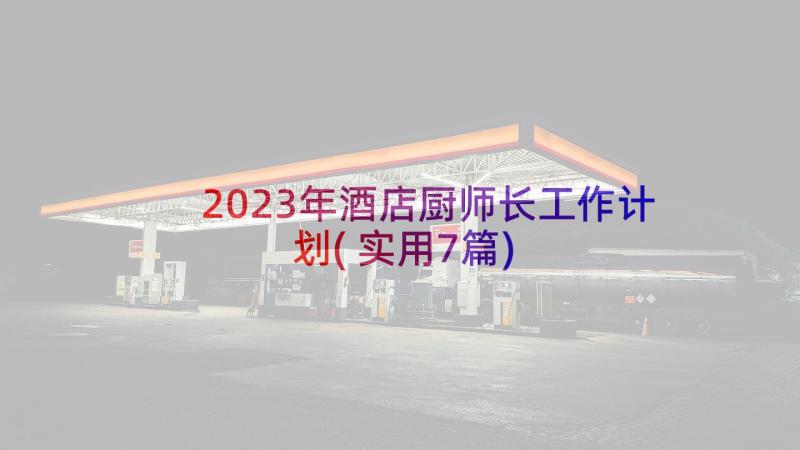 2023年酒店厨师长工作计划(实用7篇)