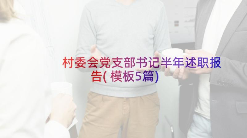 村委会党支部书记半年述职报告(模板5篇)