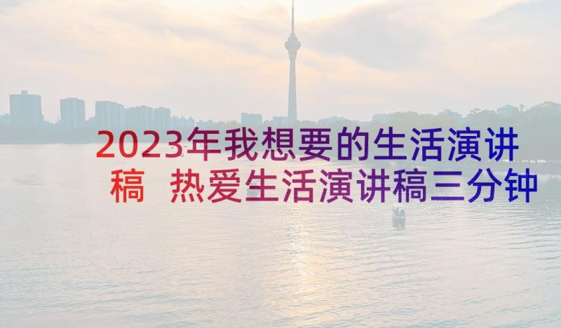 2023年我想要的生活演讲稿 热爱生活演讲稿三分钟(优秀8篇)