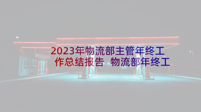 2023年物流部主管年终工作总结报告 物流部年终工作总结(实用8篇)