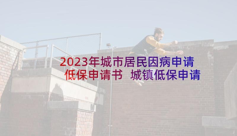 2023年城市居民因病申请低保申请书 城镇低保申请书(优秀6篇)