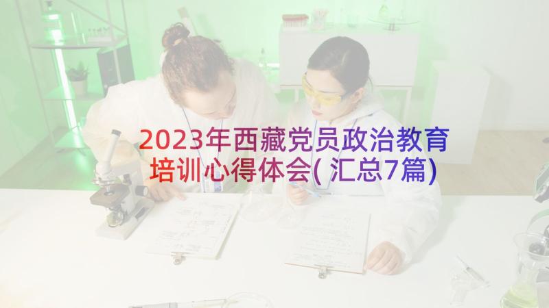 2023年西藏党员政治教育培训心得体会(汇总7篇)