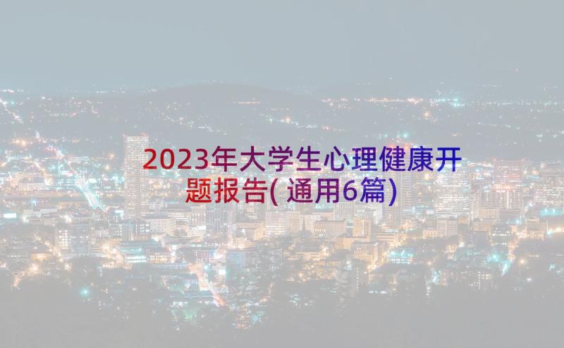 2023年大学生心理健康开题报告(通用6篇)