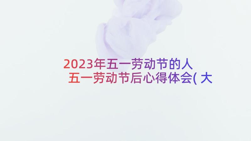 2023年五一劳动节的人 五一劳动节后心得体会(大全5篇)