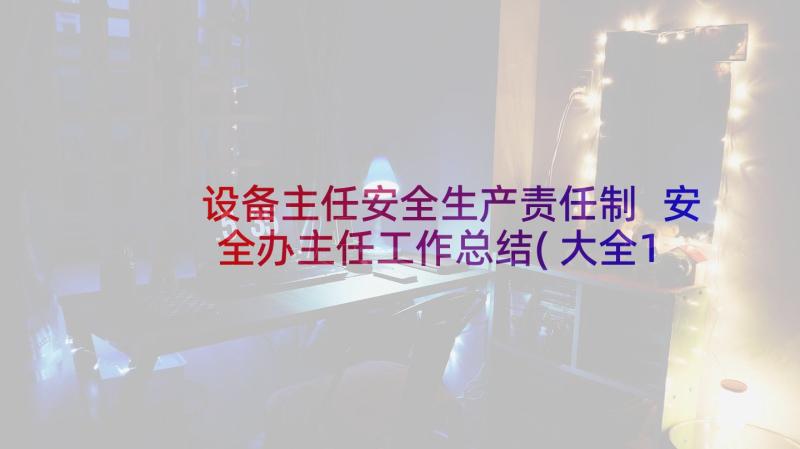 设备主任安全生产责任制 安全办主任工作总结(大全10篇)