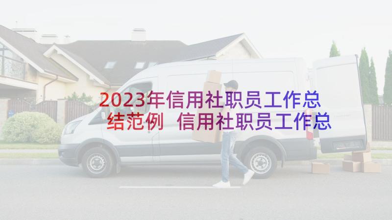 2023年信用社职员工作总结范例 信用社职员工作总结(优秀5篇)