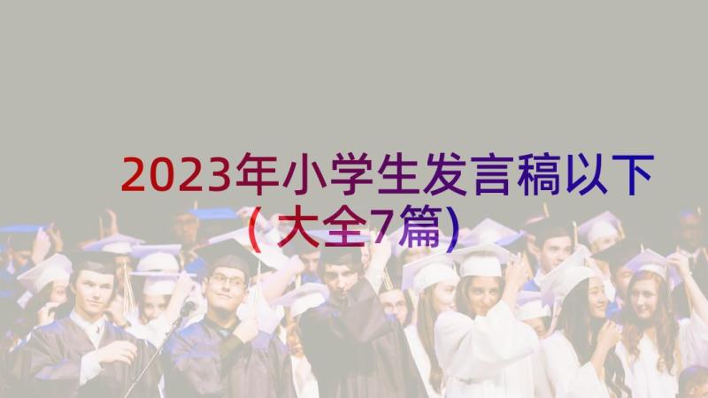 2023年小学生发言稿以下(大全7篇)