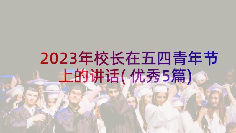 2023年校长在五四青年节上的讲话(优秀5篇)