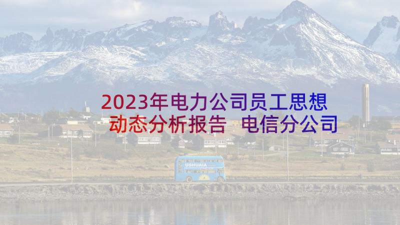 2023年电力公司员工思想动态分析报告 电信分公司员工思想动态调研报告(大全5篇)