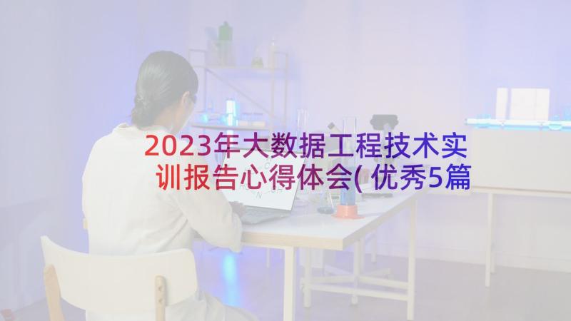 2023年大数据工程技术实训报告心得体会(优秀5篇)