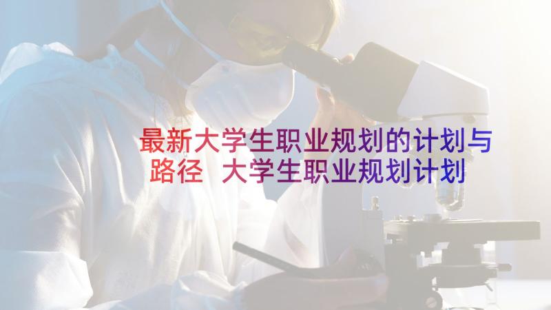 最新大学生职业规划的计划与路径 大学生职业规划计划书(精选5篇)