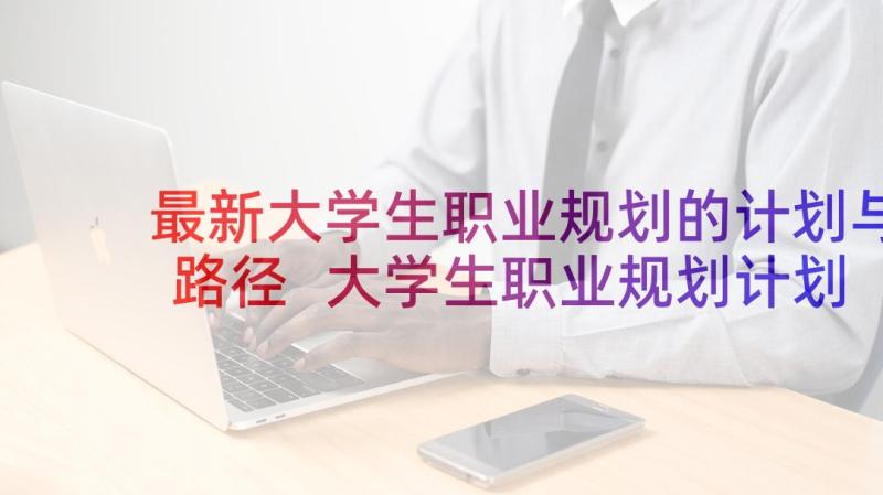 最新大学生职业规划的计划与路径 大学生职业规划计划书(通用5篇)