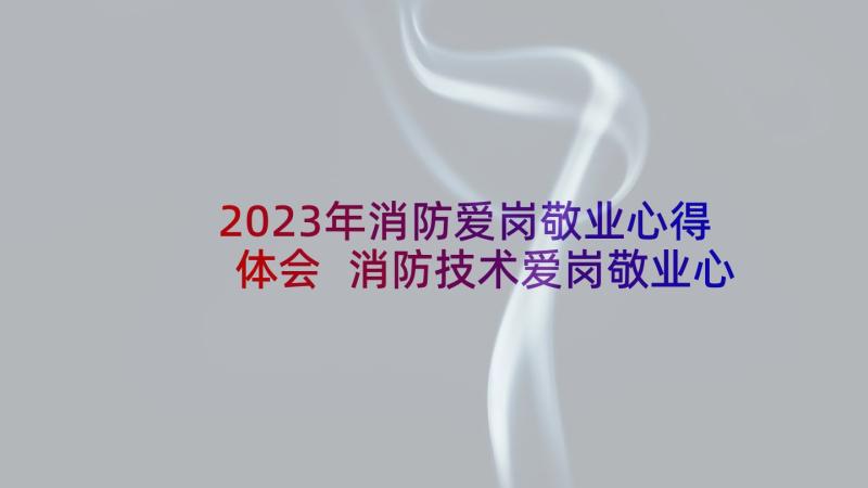 2023年消防爱岗敬业心得体会 消防技术爱岗敬业心得体会(模板5篇)