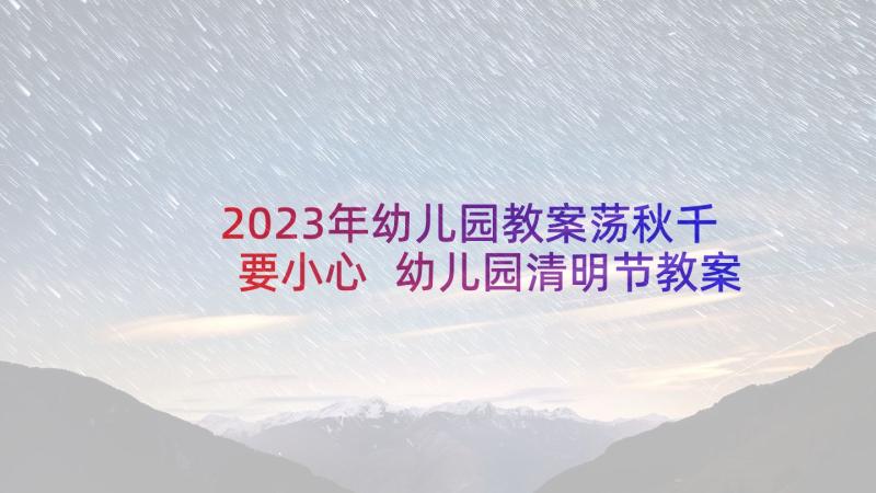 2023年幼儿园教案荡秋千要小心 幼儿园清明节教案清明节上荡秋千(优秀5篇)