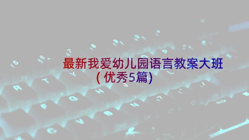 最新我爱幼儿园语言教案大班(优秀5篇)