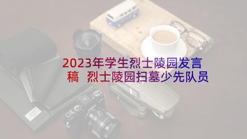 2023年学生烈士陵园发言稿 烈士陵园扫墓少先队员发言稿(大全5篇)