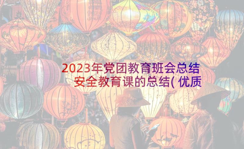 2023年党团教育班会总结 安全教育课的总结(优质10篇)