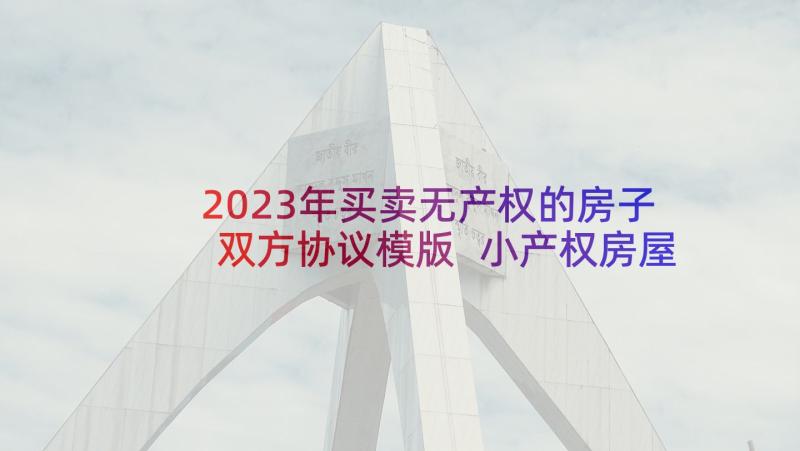 2023年买卖无产权的房子双方协议模版 小产权房屋买卖协议书(精选5篇)