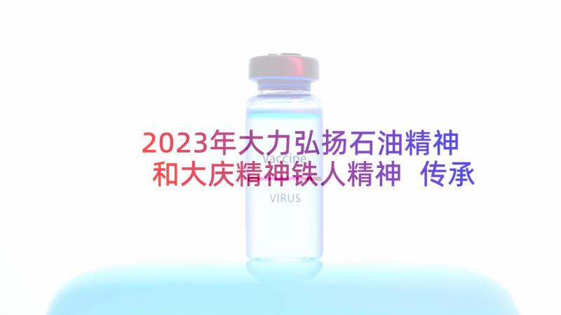 2023年大力弘扬石油精神和大庆精神铁人精神 传承大庆精神铁人精神心得体会(大全5篇)