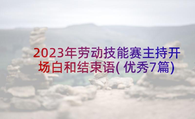 2023年劳动技能赛主持开场白和结束语(优秀7篇)